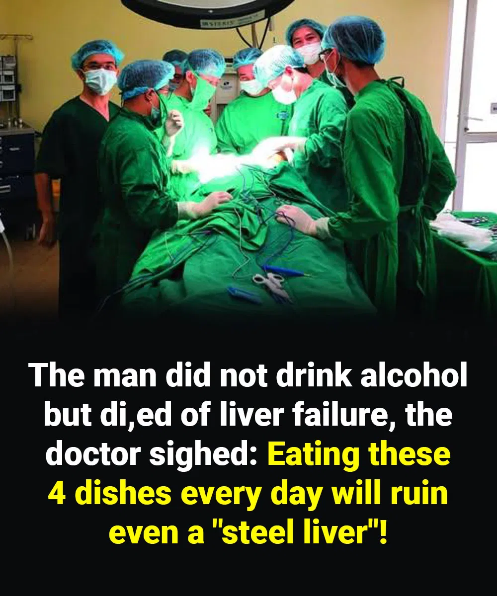 The man did not drink alcohol but di,ed of liver failure, the doctor sighed: Eating these 4 dishes every day will ruin even a “steel liver”!